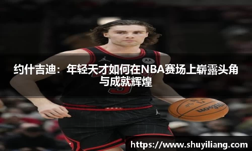 约什吉迪：年轻天才如何在NBA赛场上崭露头角与成就辉煌