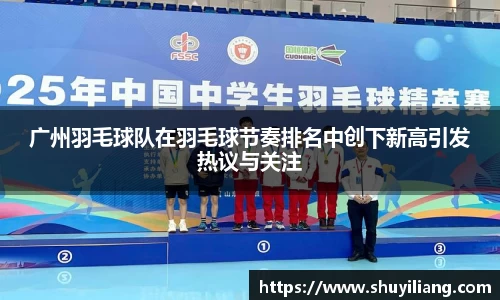 广州羽毛球队在羽毛球节奏排名中创下新高引发热议与关注