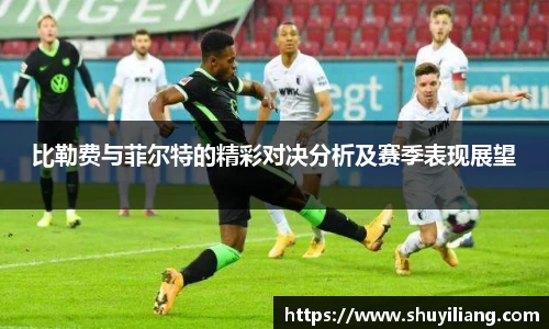 比勒费与菲尔特的精彩对决分析及赛季表现展望