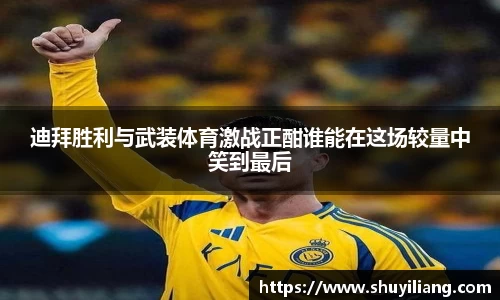 迪拜胜利与武装体育激战正酣谁能在这场较量中笑到最后