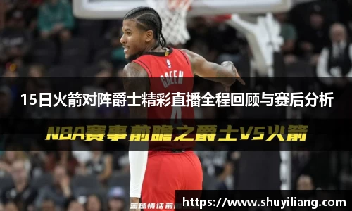 15日火箭对阵爵士精彩直播全程回顾与赛后分析